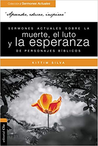 Sermones actuales sobre la muerte, el luto y la esperanza de personajes bíblicos -  Dr. Kittim Silva